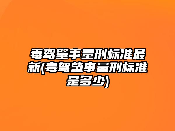 毒駕肇事量刑標(biāo)準(zhǔn)最新(毒駕肇事量刑標(biāo)準(zhǔn)是多少)