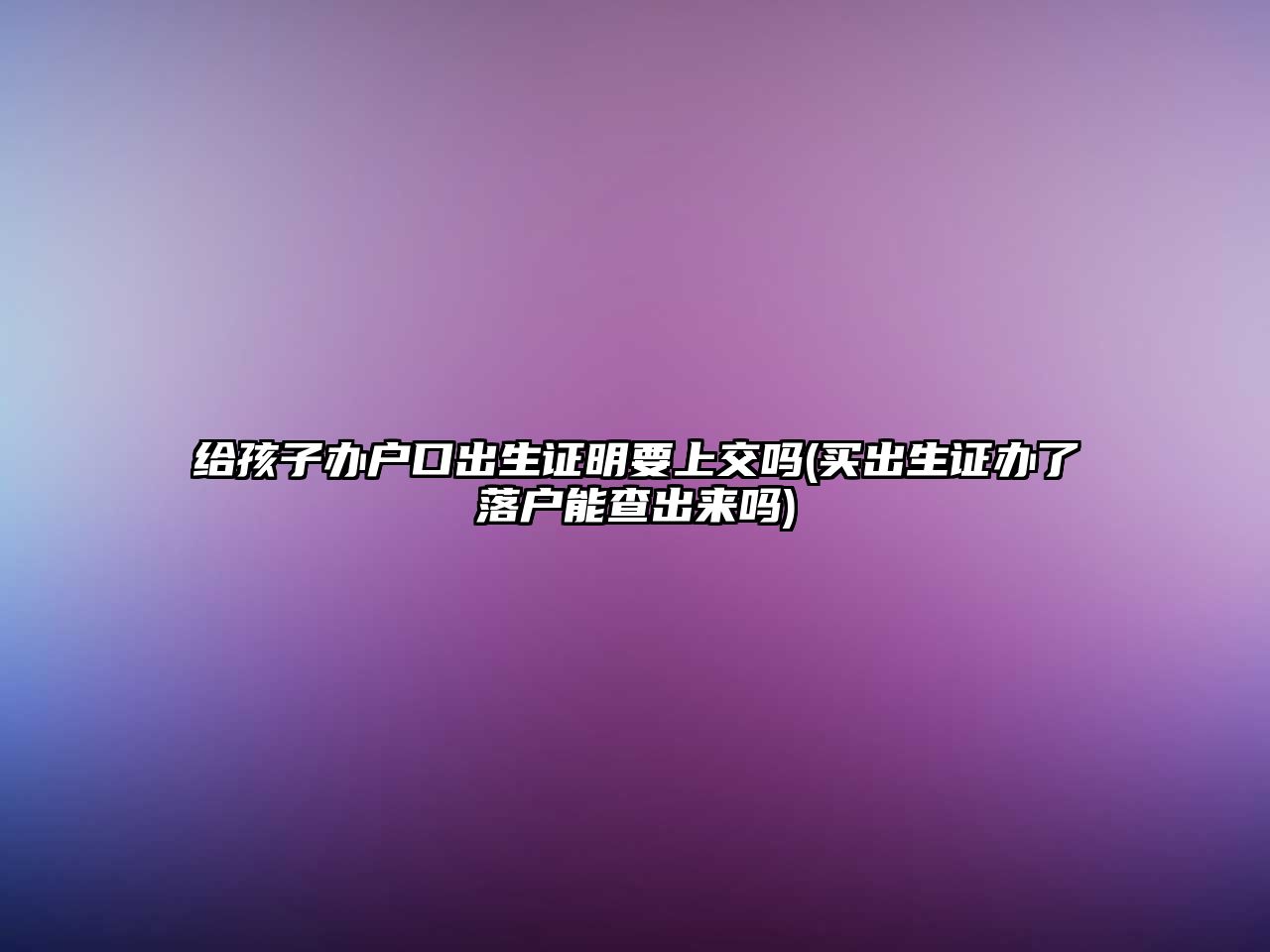 給孩子辦戶口出生證明要上交嗎(買出生證辦了落戶能查出來嗎)