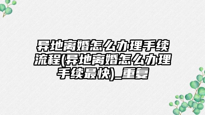 異地離婚怎么辦理手續(xù)流程(異地離婚怎么辦理手續(xù)最快)_重復(fù)