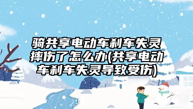 騎共享電動車剎車失靈摔傷了怎么辦(共享電動車剎車失靈導致受傷)