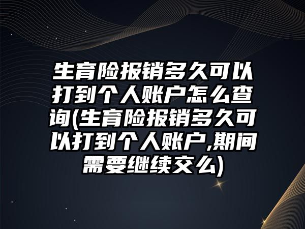 生育險報銷多久可以打到個人賬戶怎么查詢(生育險報銷多久可以打到個人賬戶,期間需要繼續(xù)交么)