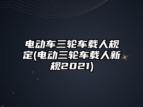 電動車三輪車載人規(guī)定(電動三輪車載人新規(guī)2021)