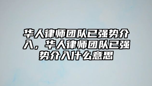 華人律師團(tuán)隊(duì)已強(qiáng)勢介入，華人律師團(tuán)隊(duì)已強(qiáng)勢介入什么意思