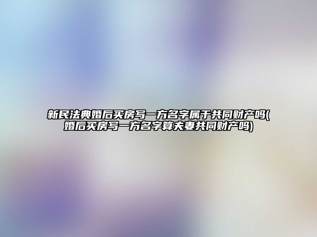 新民法典婚后買房寫一方名字屬于共同財產嗎(婚后買房寫一方名字算夫妻共同財產嗎)