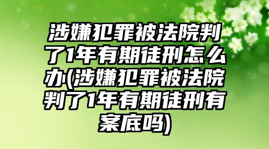 涉嫌犯罪被法院判了1年有期徒刑怎么辦(涉嫌犯罪被法院判了1年有期徒刑有案底嗎)