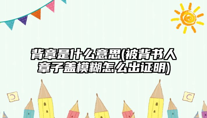 背章是什么意思(被背書人章子蓋模糊怎么出證明)