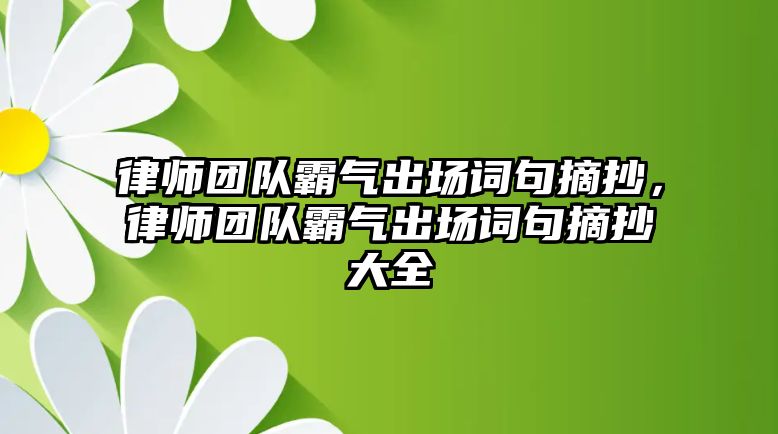 律師團(tuán)隊(duì)霸氣出場詞句摘抄，律師團(tuán)隊(duì)霸氣出場詞句摘抄大全