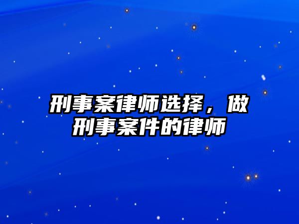 刑事案律師選擇，做刑事案件的律師