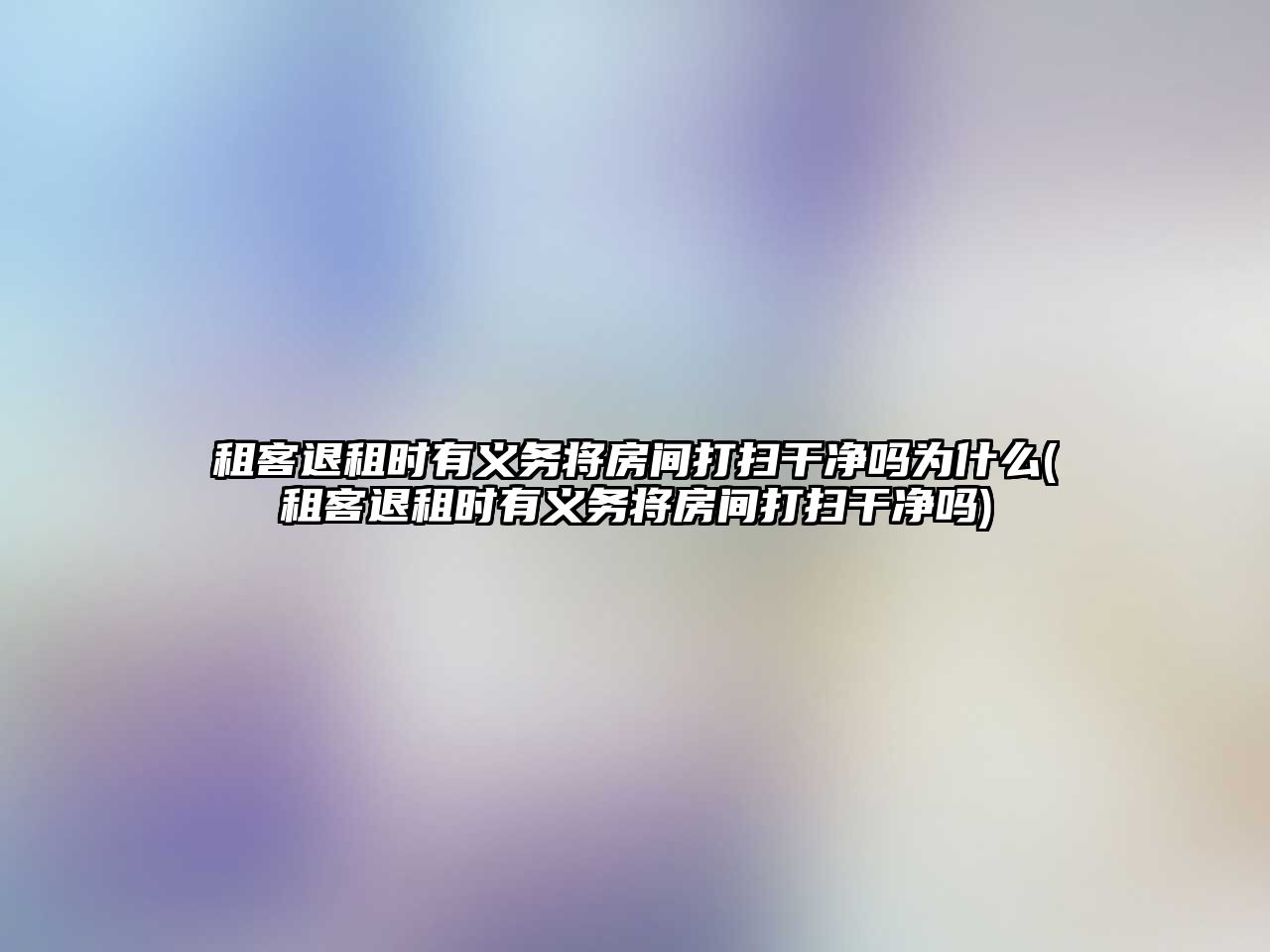 租客退租時有義務將房間打掃干凈嗎為什么(租客退租時有義務將房間打掃干凈嗎)