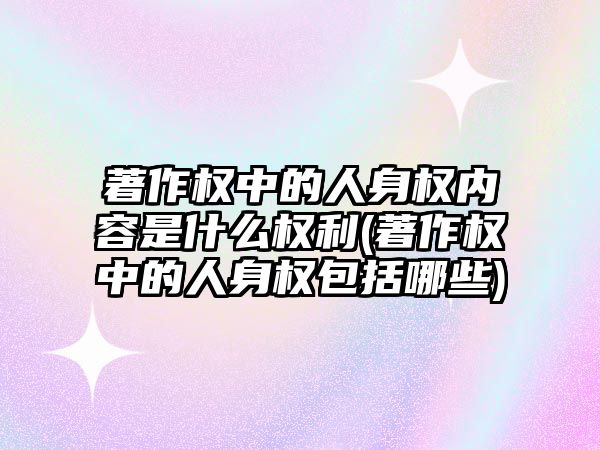 著作權中的人身權內容是什么權利(著作權中的人身權包括哪些)