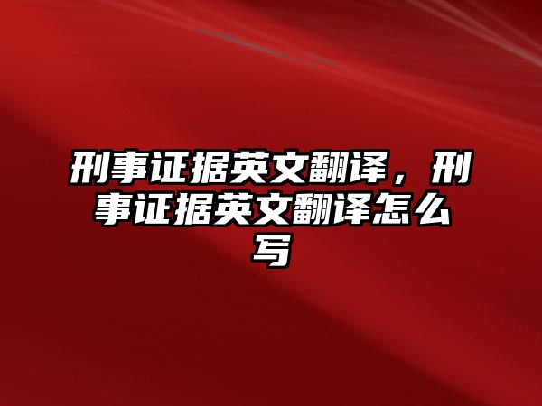 刑事證據(jù)英文翻譯，刑事證據(jù)英文翻譯怎么寫