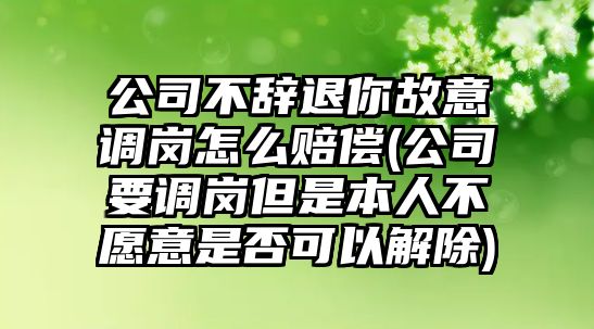 公司不辭退你故意調崗怎么賠償(公司要調崗但是本人不愿意是否可以解除)