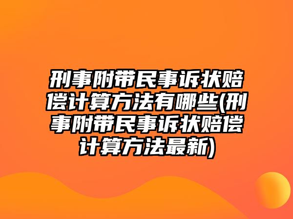 刑事附帶民事訴狀賠償計算方法有哪些(刑事附帶民事訴狀賠償計算方法最新)