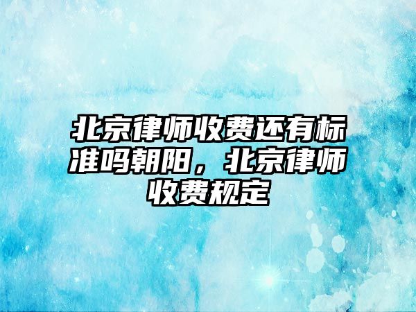 北京律師收費還有標準嗎朝陽，北京律師收費規(guī)定