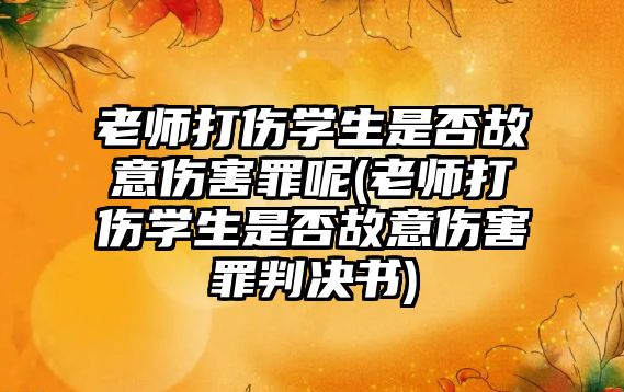 老師打傷學生是否故意傷害罪呢(老師打傷學生是否故意傷害罪判決書)