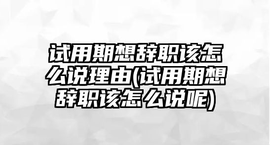 試用期想辭職該怎么說(shuō)理由(試用期想辭職該怎么說(shuō)呢)