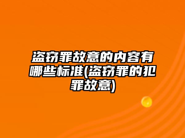 盜竊罪故意的內(nèi)容有哪些標(biāo)準(zhǔn)(盜竊罪的犯罪故意)