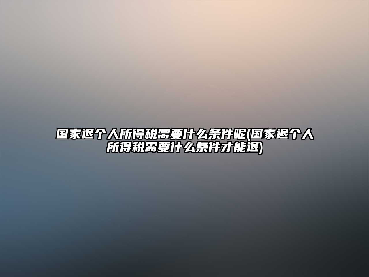 國家退個人所得稅需要什么條件呢(國家退個人所得稅需要什么條件才能退)