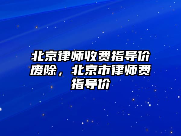 北京律師收費指導價廢除，北京市律師費指導價