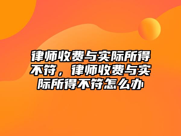 律師收費與實際所得不符，律師收費與實際所得不符怎么辦