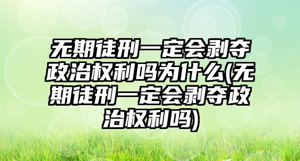 無(wú)期徒刑一定會(huì)剝奪政治權(quán)利嗎為什么(無(wú)期徒刑一定會(huì)剝奪政治權(quán)利嗎)