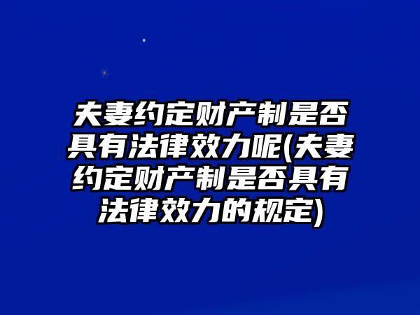 夫妻約定財產制是否具有法律效力呢(夫妻約定財產制是否具有法律效力的規定)