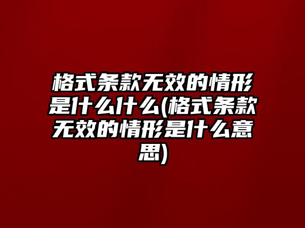 格式條款無效的情形是什么什么(格式條款無效的情形是什么意思)