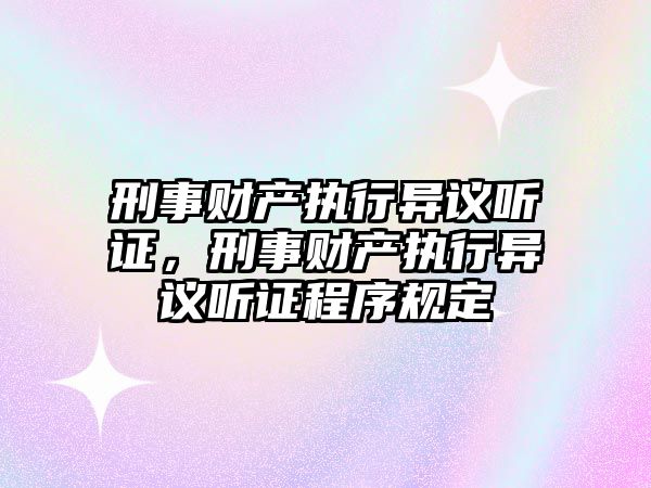 刑事財產執行異議聽證，刑事財產執行異議聽證程序規定