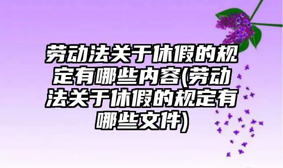 勞動法關于休假的規定有哪些內容(勞動法關于休假的規定有哪些文件)