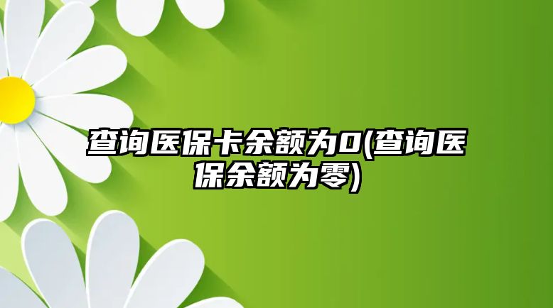 查詢醫保卡余額為0(查詢醫保余額為零)