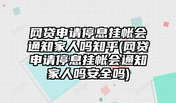 網(wǎng)貸申請停息掛帳會通知家人嗎知乎(網(wǎng)貸申請停息掛帳會通知家人嗎安全嗎)