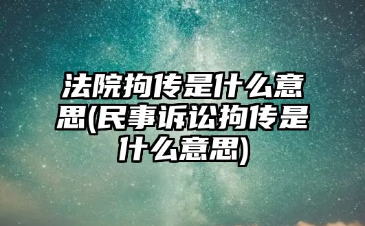 法院拘傳是什么意思(民事訴訟拘傳是什么意思)