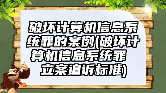 破壞計(jì)算機(jī)信息系統(tǒng)罪的案例(破壞計(jì)算機(jī)信息系統(tǒng)罪 立案追訴標(biāo)準(zhǔn))