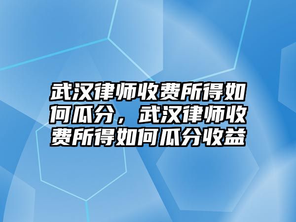 武漢律師收費所得如何瓜分，武漢律師收費所得如何瓜分收益