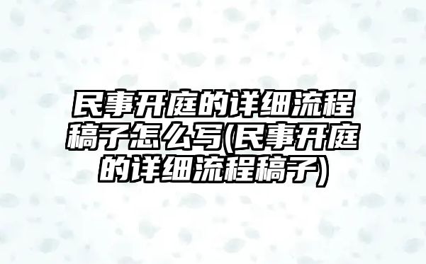 民事開庭的詳細流程稿子怎么寫(民事開庭的詳細流程稿子)