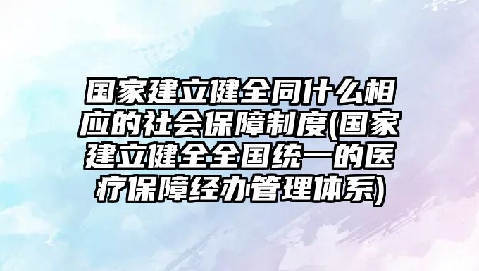 國家建立健全同什么相應的社會保障制度(國家建立健全全國統一的醫療保障經辦管理體系)