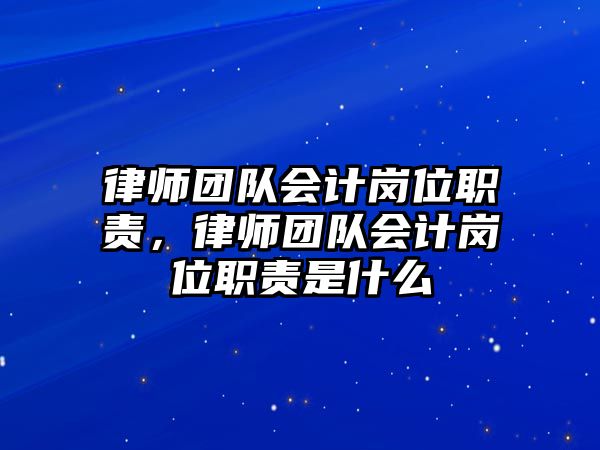 律師團隊會計崗位職責，律師團隊會計崗位職責是什么