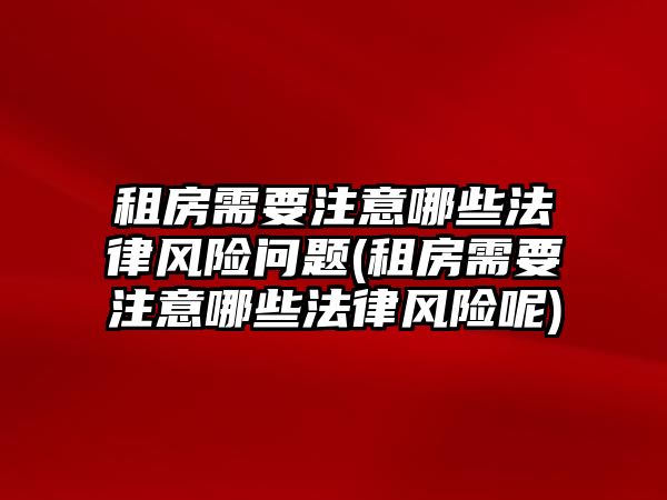 租房需要注意哪些法律風險問題(租房需要注意哪些法律風險呢)