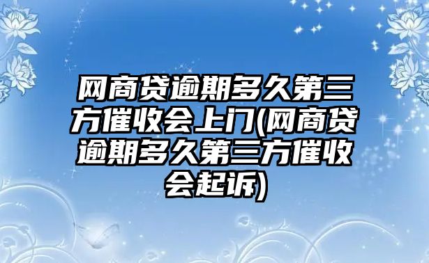 網(wǎng)商貸逾期多久第三方催收會上門(網(wǎng)商貸逾期多久第三方催收會起訴)