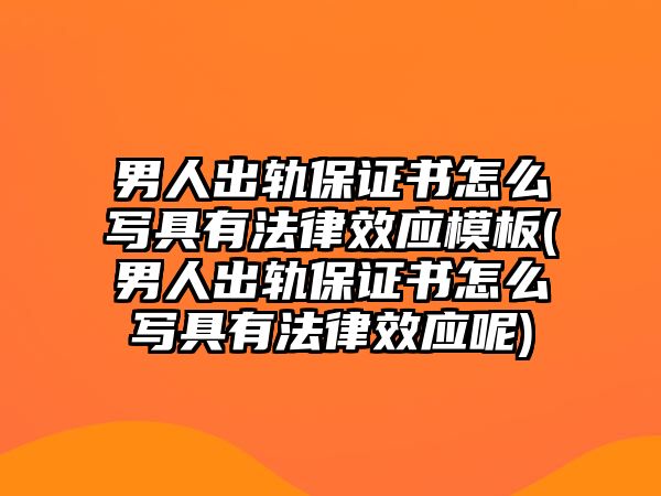 男人出軌保證書怎么寫具有法律效應模板(男人出軌保證書怎么寫具有法律效應呢)