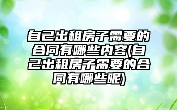 自己出租房子需要的合同有哪些內容(自己出租房子需要的合同有哪些呢)