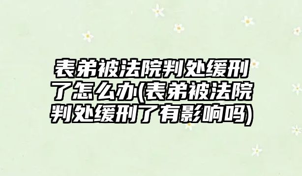 表弟被法院判處緩刑了怎么辦(表弟被法院判處緩刑了有影響嗎)