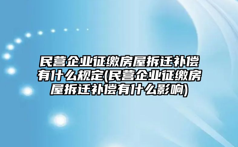 民營企業(yè)征繳房屋拆遷補(bǔ)償有什么規(guī)定(民營企業(yè)征繳房屋拆遷補(bǔ)償有什么影響)