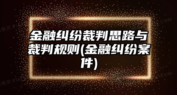 金融糾紛裁判思路與裁判規則(金融糾紛案件)