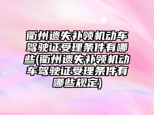 衢州遺失補領機動車駕駛證受理條件有哪些(衢州遺失補領機動車駕駛證受理條件有哪些規定)