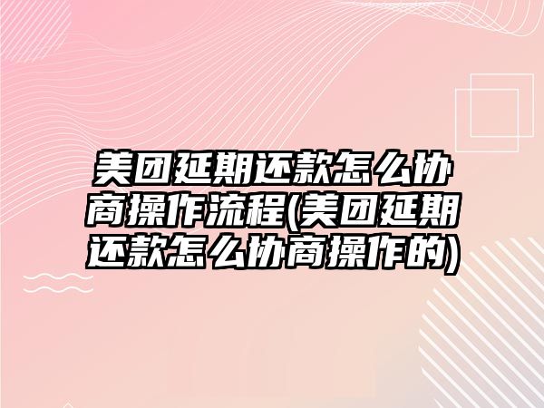 美團延期還款怎么協商操作流程(美團延期還款怎么協商操作的)