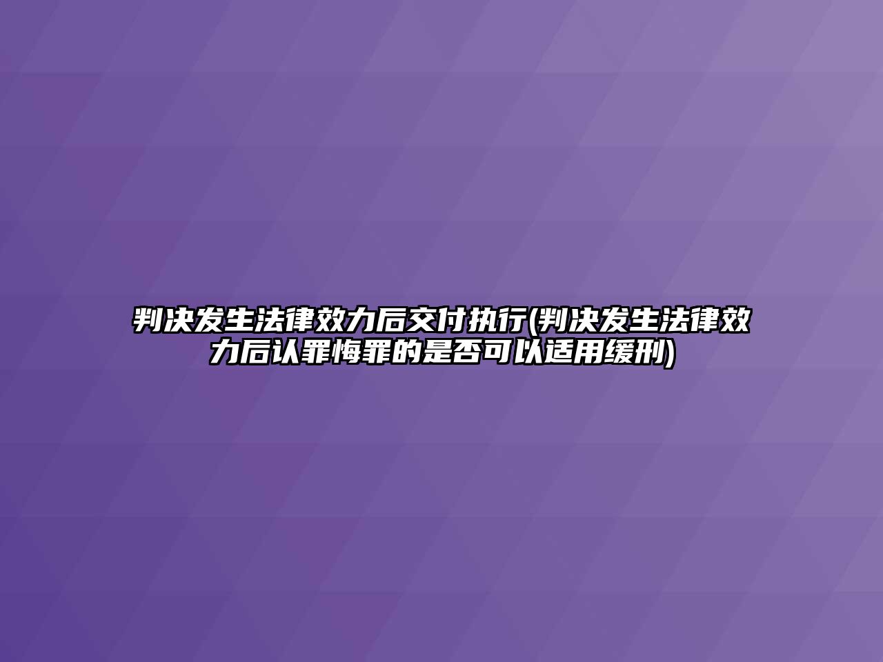 判決發生法律效力后交付執行(判決發生法律效力后認罪悔罪的是否可以適用緩刑)