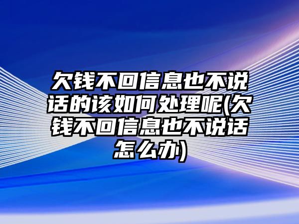 欠錢(qián)不回信息也不說(shuō)話的該如何處理呢(欠錢(qián)不回信息也不說(shuō)話怎么辦)