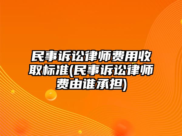 民事訴訟律師費(fèi)用收取標(biāo)準(zhǔn)(民事訴訟律師費(fèi)由誰承擔(dān))