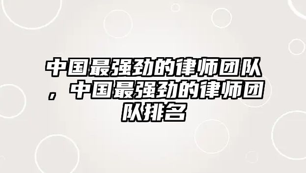 中國最強勁的律師團隊，中國最強勁的律師團隊排名